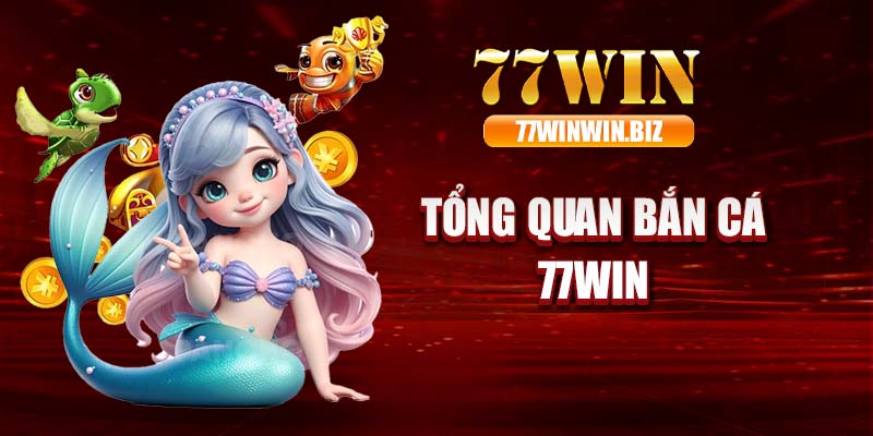 Tổng quan bắn cá 77WIN