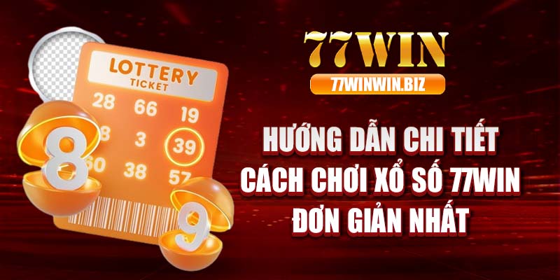 Hướng dẫn chi tiết cách chơi xổ số 77win đơn giản nhất