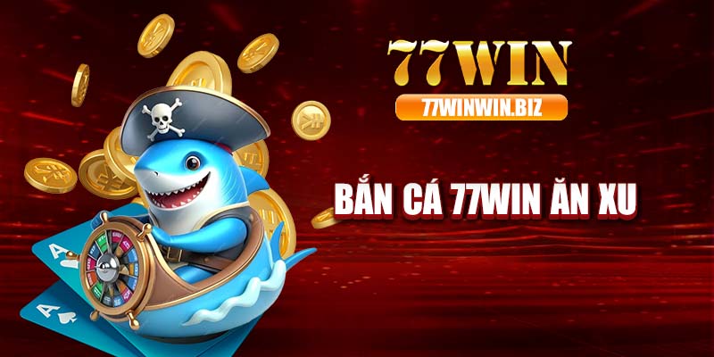 Bắn cá 77WIN ăn xu