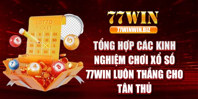 Tổng hợp các kinh nghiệm chơi xổ số 77win luôn thắng cho tân thủ