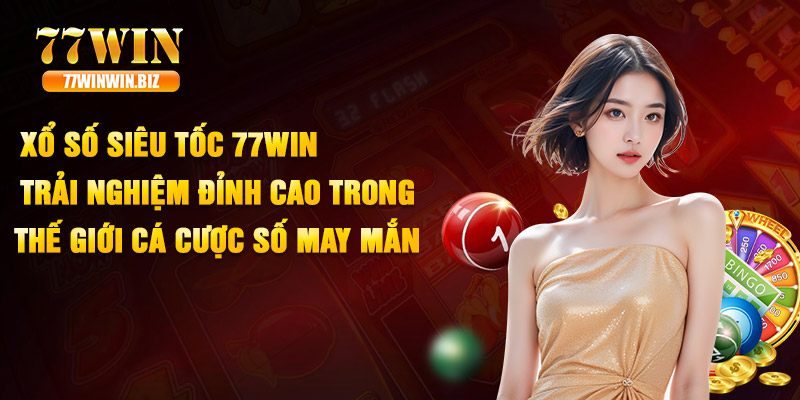 Xổ Số Siêu Tốc 77WIN - Trải Nghiệm Đỉnh Cao Trong Thế Giới Cá Cược Số May Mắn