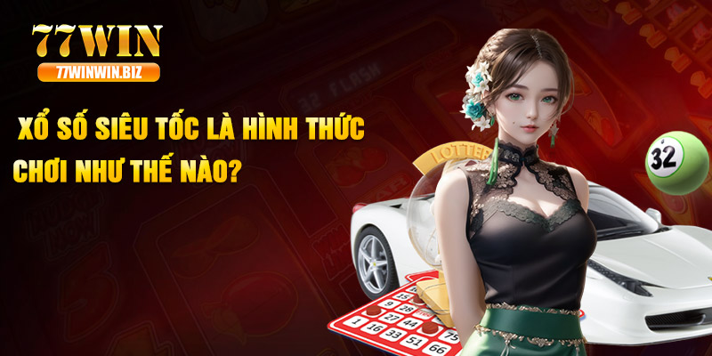 Xổ số siêu tốc là hình thức chơi như thế nào? Xổ số siêu tốc là hình thức chơi như thế nào?